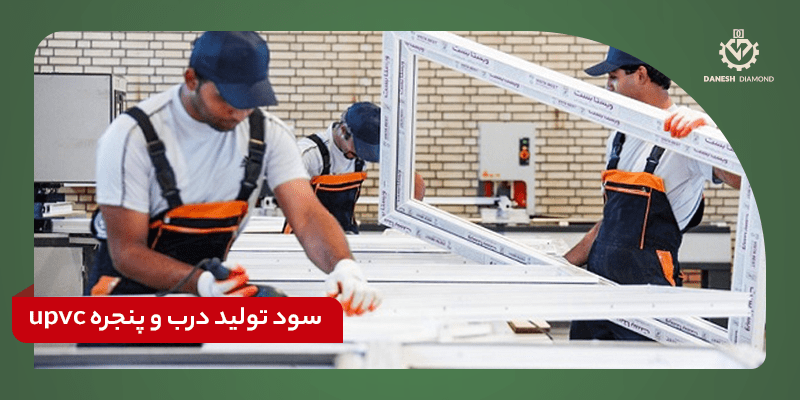 سود تولید درب و پنجره upvc | دانش دیاموند