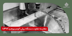 مقایسه تفاوت دستگاه برش آلومینیوم و UPVC